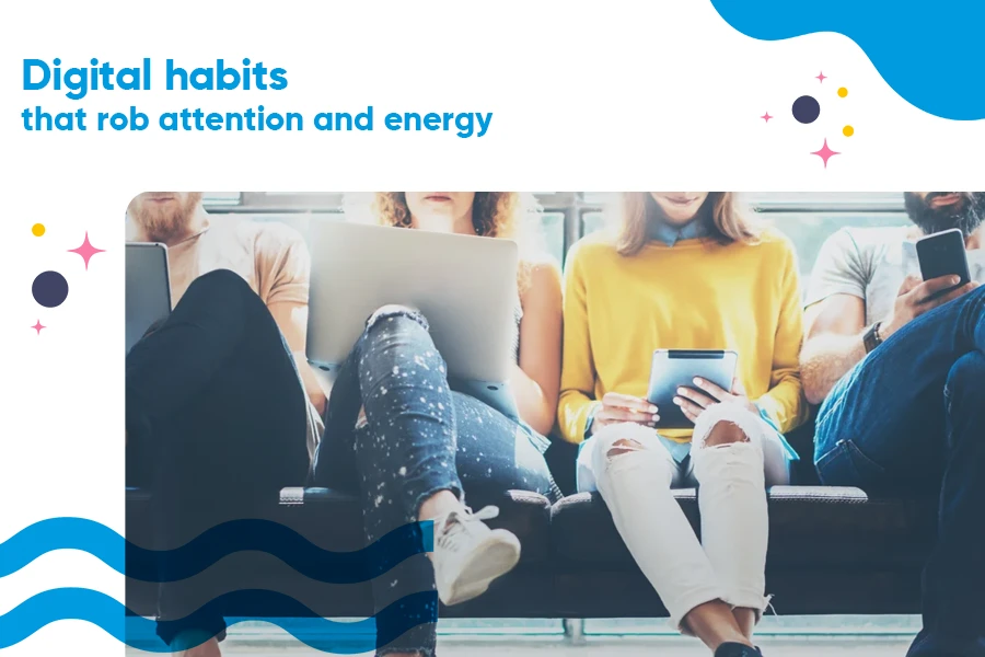 Digital habits that rob attention and energy